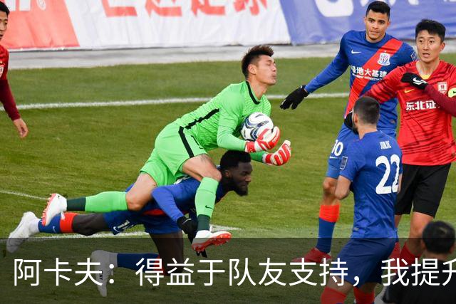 阿卡夫：得益于队友支持，我提升进攻信心，但防守仍需加强
